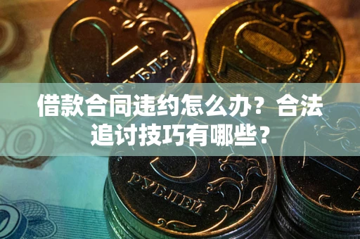 武汉借款合同违约怎么办？合法追讨技巧有哪些？