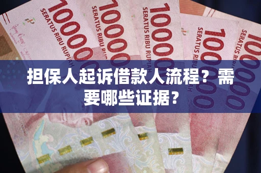武汉担保人起诉借款人流程?需要哪些证据? 武汉担保人起诉借款人流程?需要哪些证据?
