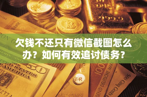 武汉欠钱不还只有微信截图怎么办？如何有效追讨债务？