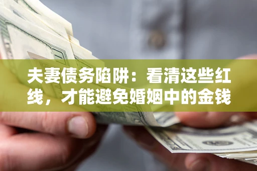 武汉夫妻债务陷阱：看清这些红线，才能避免婚姻中的金钱危机