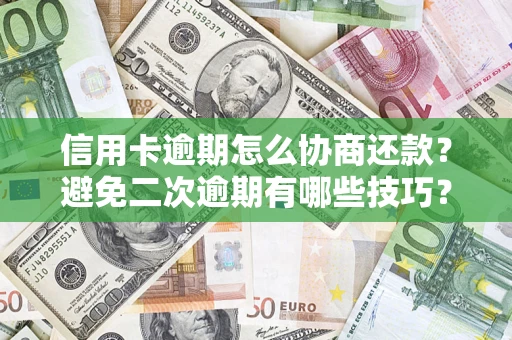 武汉信用卡逾期怎么协商还款？避免二次逾期有哪些技巧？