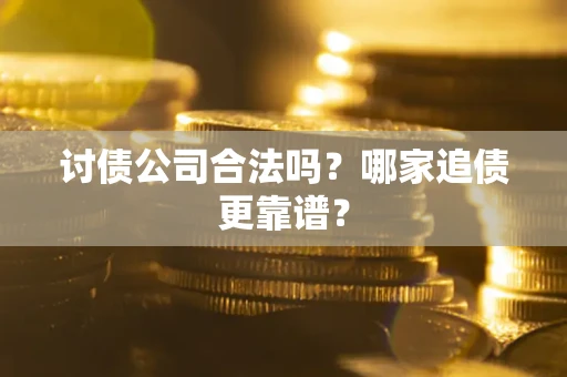 武汉讨债公司合法吗？哪家追债更靠谱？