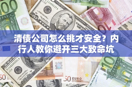 武汉清债公司怎么挑才安全？内行人教你避开三大致命坑