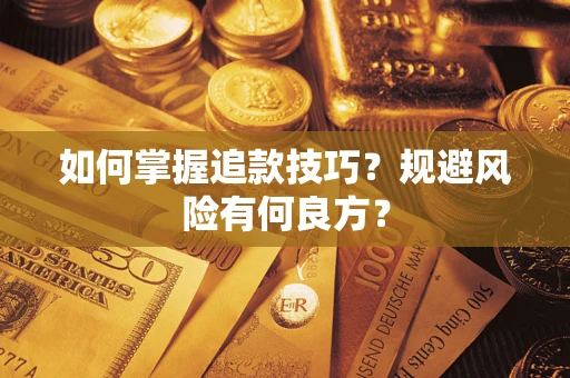 武汉如何掌握追款技巧?规避风险有何良方? 武汉如何掌握追款技巧?规避风险有何良方?