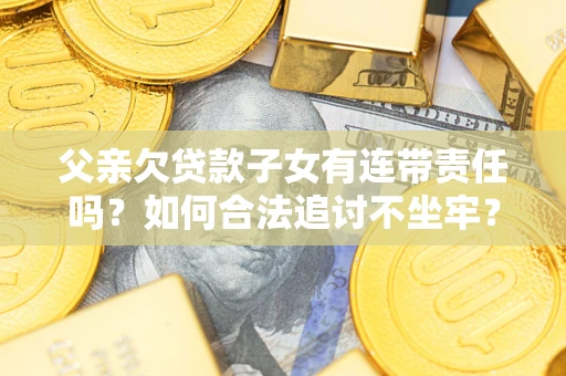 武汉父亲欠贷款子女有连带责任吗？如何合法追讨不坐牢？