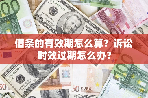武汉借条的有效期怎么算?诉讼时效过期怎么办? 武汉借条的有效期怎么算?诉讼时效过期怎么办?