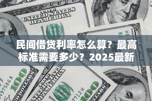 武汉民间借贷利率怎么算?最高标准需要多少?2025最新避坑指南 武汉民间借贷利率怎么算?最高标准需要多少?2025最新避坑指南