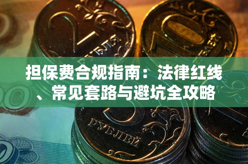 武汉担保费合规指南:法律红线、常见套路与避坑全攻略 武汉担保费合规指南:法律红线、常见套路与避坑全攻略