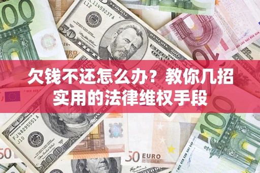 武汉欠钱不还怎么办？教你几招实用的法律维权手段