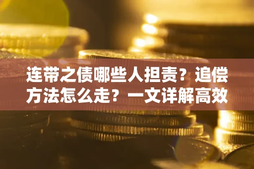 武汉连带之债哪些人担责?追偿方法怎么走?一文详解高效维权流程 武汉连带之债哪些人担责?追偿方法怎么走?一文详解高效维权流程