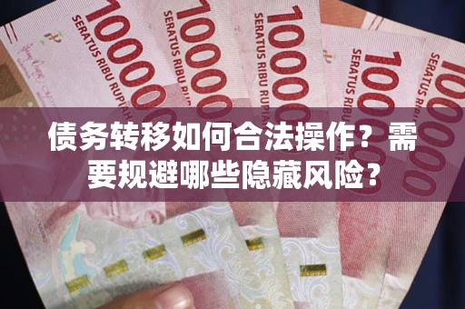 武汉债务转移如何合法操作?需要规避哪些隐藏风险? 武汉债务转移如何合法操作?需要规避哪些隐藏风险?