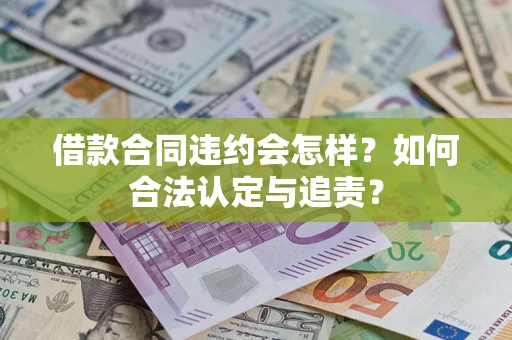 武汉借款合同违约会怎样?如何合法认定与追责? 武汉借款合同违约会怎样?如何合法认定与追责?