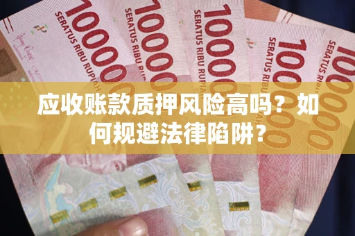 武汉应收账款质押风险高吗?如何规避法律陷阱? 武汉应收账款质押风险高吗?如何规避法律陷阱?