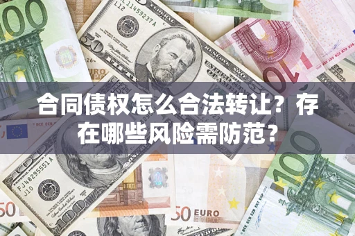 武汉合同债权怎么合法转让？存在哪些风险需防范？