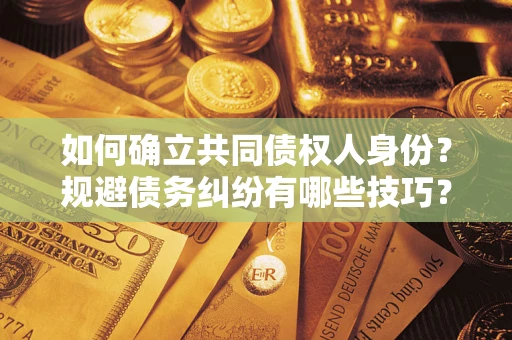 武汉如何确立共同债权人身份？规避债务纠纷有哪些技巧？