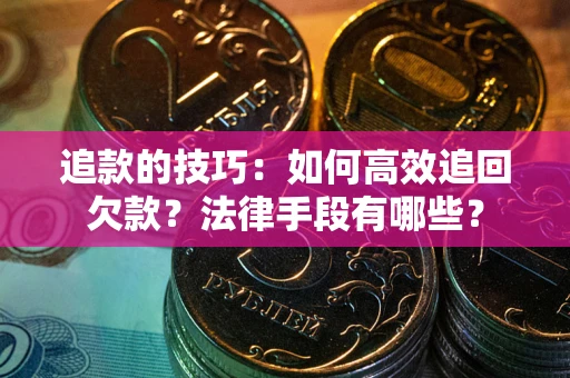 武汉追款的技巧：如何高效追回欠款？法律手段有哪些？