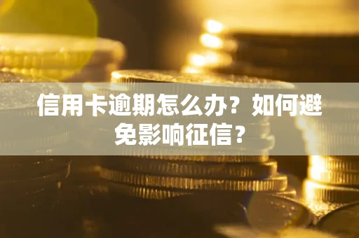 武汉信用卡逾期怎么办？如何避免影响征信？
