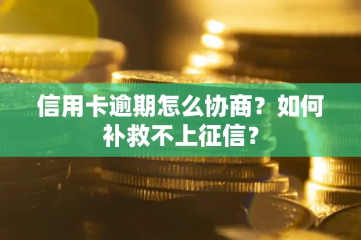 武汉信用卡逾期怎么协商？如何补救不上征信？