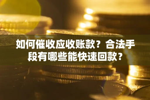 武汉如何催收应收账款？合法手段有哪些能快速回款？