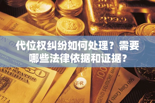 武汉代位权纠纷如何处理？需要哪些法律依据和证据？