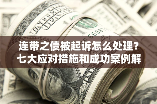 武汉连带之债被起诉怎么处理?七大应对措施和成功案例解析 武汉连带之债被起诉怎么处理?七大应对措施和成功案例解析