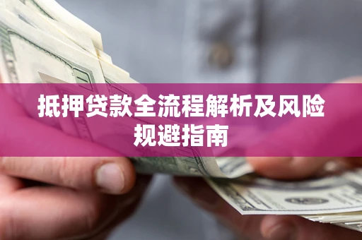 武汉抵押贷款全流程解析及风险规避指南 武汉抵押贷款全流程解析及风险规避指南
