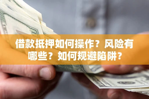 武汉借款抵押如何操作？风险有哪些？如何规避陷阱？