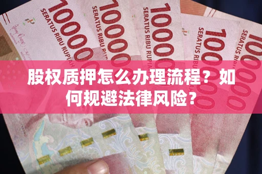 武汉股权质押怎么办理流程?如何规避法律风险? 武汉股权质押怎么办理流程?如何规避法律风险?