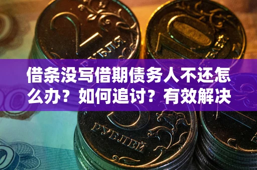 武汉借条没写借期债务人不还怎么办?如何追讨?有效解决方案! 武汉借条没写借期债务人不还怎么办?如何追讨?有效解决方案!