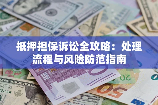 武汉抵押担保诉讼全攻略:处理流程与风险防范指南 武汉抵押担保诉讼全攻略:处理流程与风险防范指南