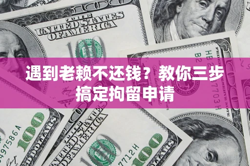 武汉遇到老赖不还钱?教你三步搞定拘留申请 武汉遇到老赖不还钱?教你三步搞定拘留申请
