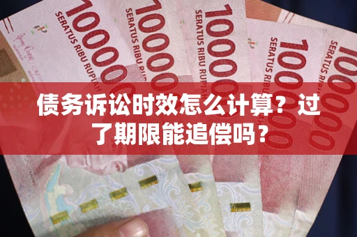 武汉债务诉讼时效怎么计算?过了期限能追偿吗? 武汉债务诉讼时效怎么计算?过了期限能追偿吗?