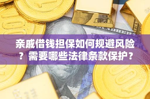 武汉亲戚借钱担保如何规避风险?需要哪些法律条款保护? 武汉亲戚借钱担保如何规避风险?需要哪些法律条款保护?