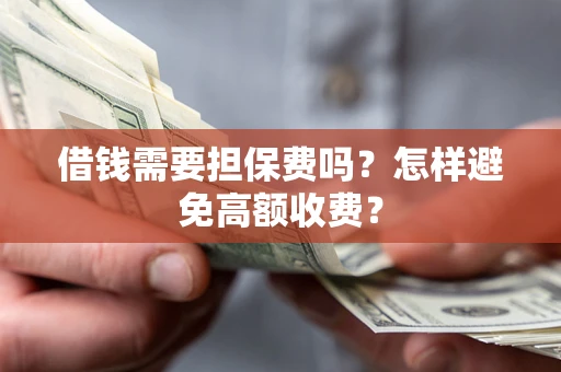 武汉借钱需要担保费吗？怎样避免高额收费？