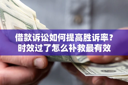 武汉借款诉讼如何提高胜诉率？时效过了怎么补救最有效