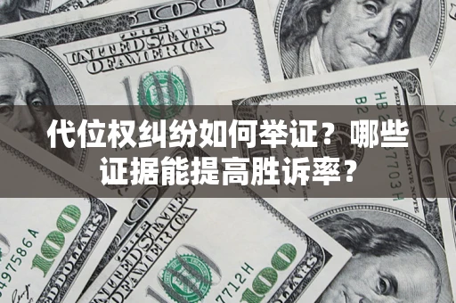武汉代位权纠纷如何举证?哪些证据能提高胜诉率? 武汉代位权纠纷如何举证?哪些证据能提高胜诉率?