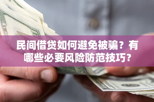 武汉民间借贷如何避免被骗？有哪些必要风险防范技巧？