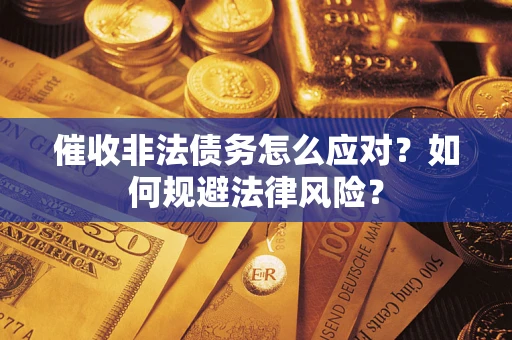 武汉催收非法债务怎么应对?如何规避法律风险? 武汉催收非法债务怎么应对?如何规避法律风险?