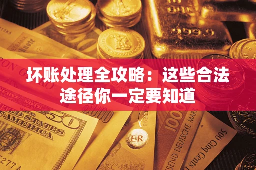 武汉坏账处理全攻略：这些合法途径你一定要知道