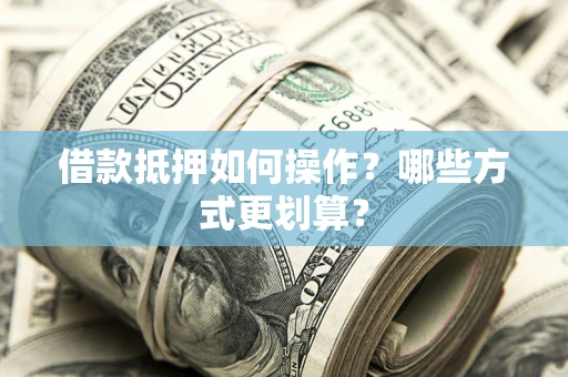 武汉借款抵押如何操作？哪些方式更划算？