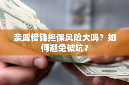 武汉亲戚借钱担保风险大吗?如何避免被坑? 武汉亲戚借钱担保风险大吗?如何避免被坑?