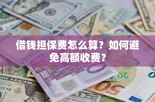 武汉借钱担保费怎么算？如何避免高额收费？