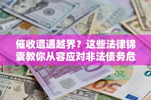 武汉催收遭遇越界？这些法律锦囊教你从容应对非法债务危机