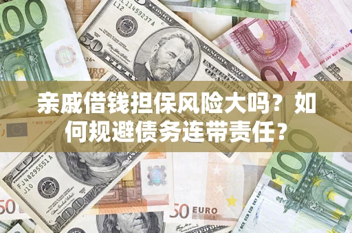 武汉亲戚借钱担保风险大吗？如何规避债务连带责任？