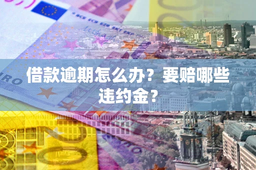 武汉借款逾期怎么办？要赔哪些违约金？