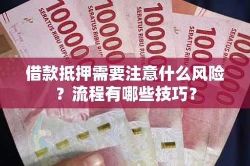 武汉借款抵押需要注意什么风险？流程有哪些技巧？