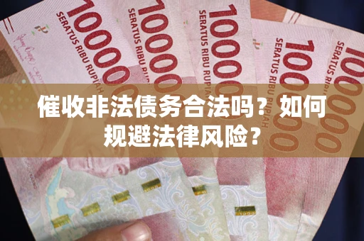 武汉催收非法债务合法吗？如何规避法律风险？