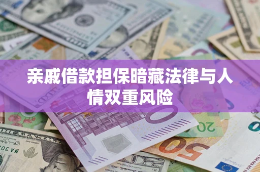 武汉亲戚借款担保暗藏法律与人情双重风险 武汉亲戚借款担保暗藏法律与人情双重风险