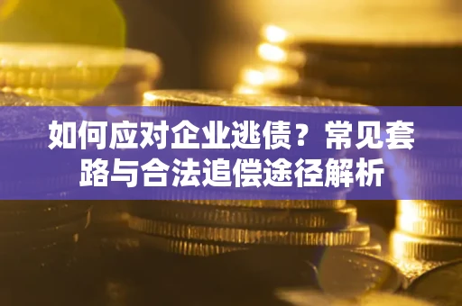 武汉如何应对企业逃债？常见套路与合法追偿途径解析