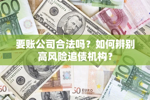 武汉要账公司合法吗?如何辨别高风险追债机构? 武汉要账公司合法吗?如何辨别高风险追债机构?